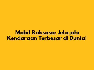 Mobil Raksasa: Jelajahi Kendaraan Terbesar di Dunia!