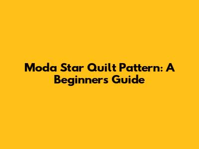Moda Star Quilt Pattern: A Beginner's Guide
