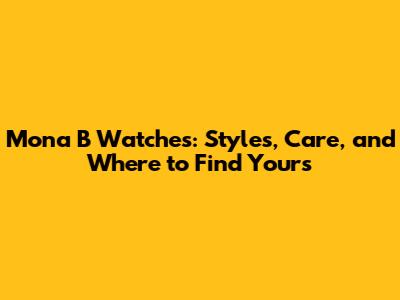 Mona B Watches: Styles, Care, and Where to Find Yours