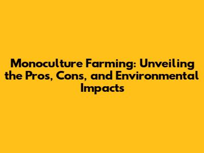 Monoculture Farming: Unveiling the Pros, Cons, and Environmental Impacts