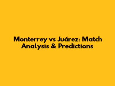 Monterrey vs Juárez: Match Analysis & Predictions
