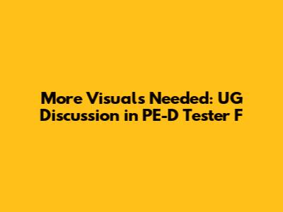 More Visuals Needed: UG Discussion in PE-D Tester F