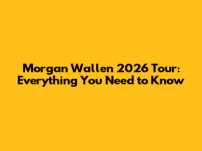 Morgan Wallen 2026 Tour: Everything You Need to Know