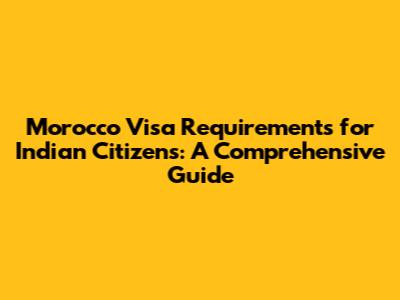 Morocco Visa Requirements for Indian Citizens: A Comprehensive Guide