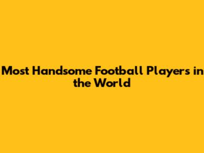 Most Handsome Football Players in the World