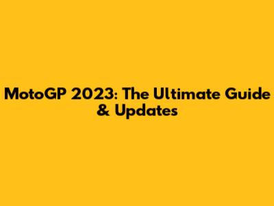 MotoGP 2023: The Ultimate Guide & Updates
