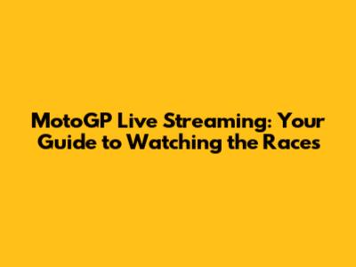 MotoGP Live Streaming: Your Guide to Watching the Races