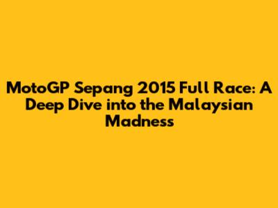 MotoGP Sepang 2015 Full Race: A Deep Dive into the Malaysian Madness