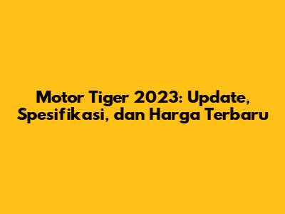Motor Tiger 2023: Update, Spesifikasi, dan Harga Terbaru