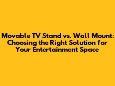 Movable TV Stand vs. Wall Mount: Choosing the Right Solution for Your Entertainment Space