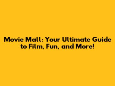 Movie Mall: Your Ultimate Guide to Film, Fun, and More!