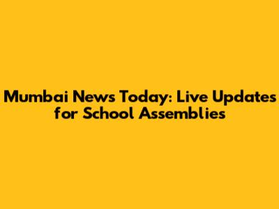Mumbai News Today: Live Updates for School Assemblies