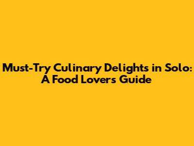 Must-Try Culinary Delights in Solo: A Food Lover's Guide