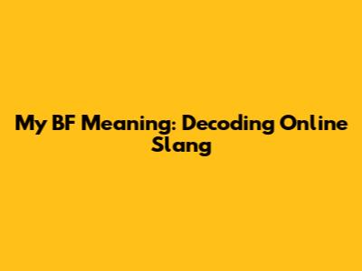 My BF Meaning: Decoding Online Slang