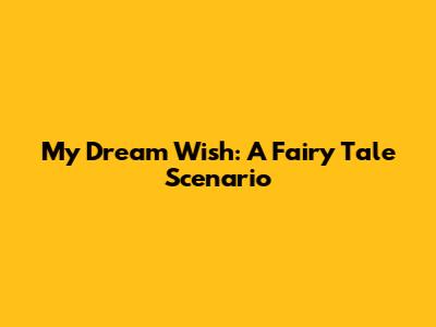 My Dream Wish: A Fairy Tale Scenario