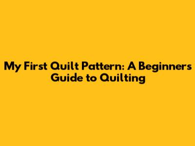 My First Quilt Pattern: A Beginner's Guide to Quilting