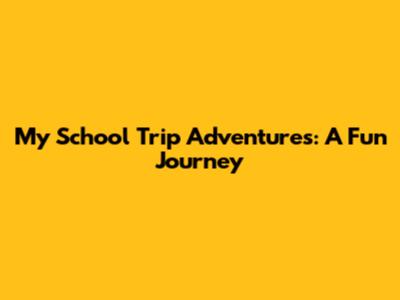 My School Trip Adventures: A Fun Journey