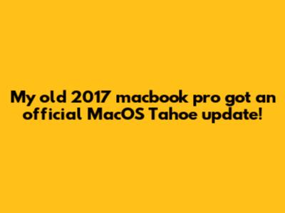 My old 2017 macbook pro got an official MacOS Tahoe update!