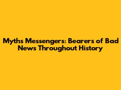 Myth's Messengers: Bearers of Bad News Throughout History