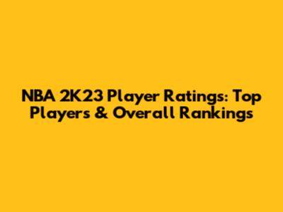 NBA 2K23 Player Ratings: Top Players & Overall Rankings