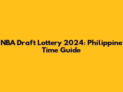 NBA Draft Lottery 2024: Philippine Time Guide