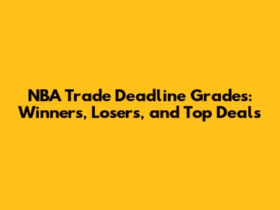 NBA Trade Deadline Grades: Winners, Losers, and Top Deals