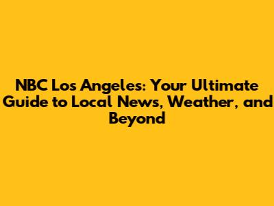 NBC Los Angeles: Your Ultimate Guide to Local News, Weather, and Beyond