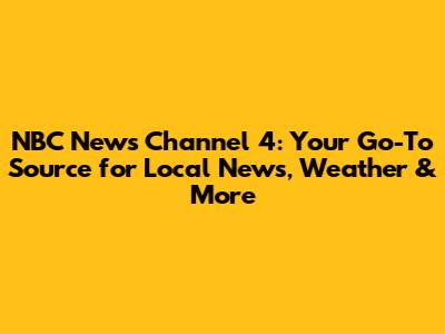 NBC News Channel 4: Your Go-To Source for Local News, Weather & More