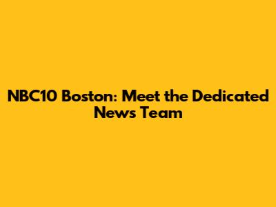 NBC10 Boston: Meet the Dedicated News Team