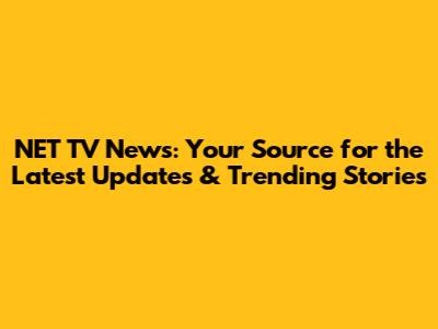 NET TV News: Your Source for the Latest Updates & Trending Stories