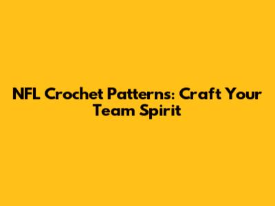 NFL Crochet Patterns: Craft Your Team Spirit