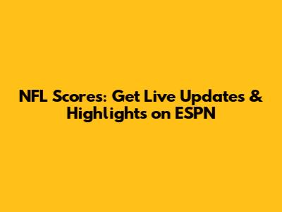 NFL Scores: Get Live Updates & Highlights on ESPN