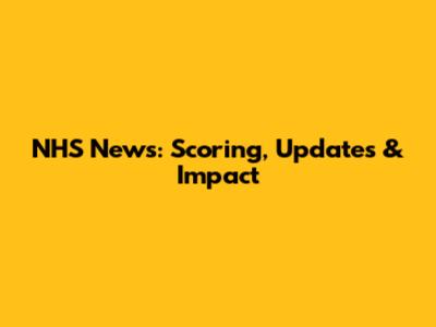 NHS News: Scoring, Updates & Impact
