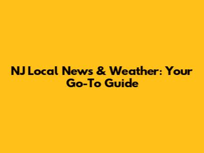 NJ Local News & Weather: Your Go-To Guide