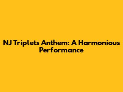 NJ Triplets' Anthem: A Harmonious Performance