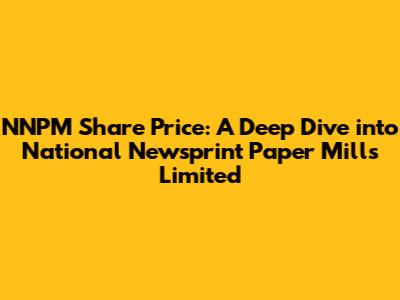 NNPM Share Price: A Deep Dive into National Newsprint Paper Mills Limited