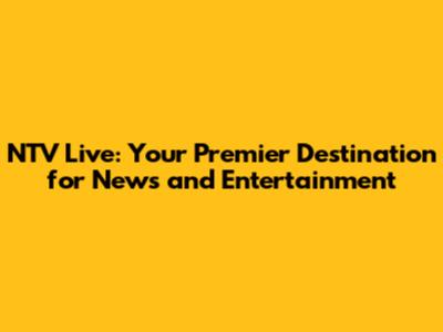 NTV Live: Your Premier Destination for News and Entertainment