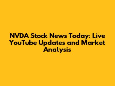 NVDA Stock News Today: Live YouTube Updates and Market Analysis