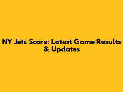 NY Jets Score: Latest Game Results & Updates