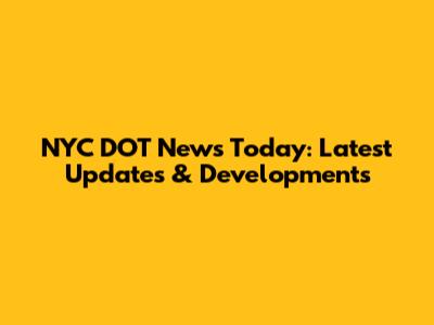 NYC DOT News Today: Latest Updates & Developments