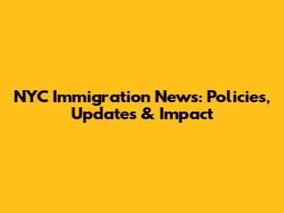 NYC Immigration News: Policies, Updates & Impact