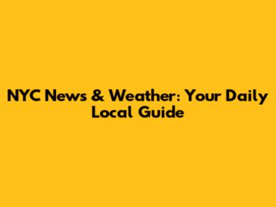 NYC News & Weather: Your Daily Local Guide