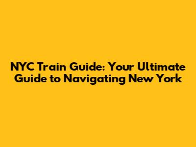 NYC Train Guide: Your Ultimate Guide to Navigating New York