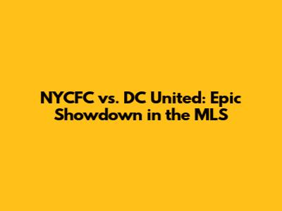 NYCFC vs. DC United: Epic Showdown in the MLS