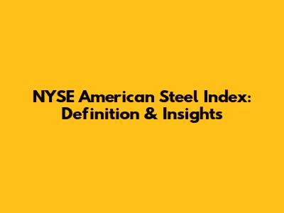 NYSE American Steel Index: Definition & Insights