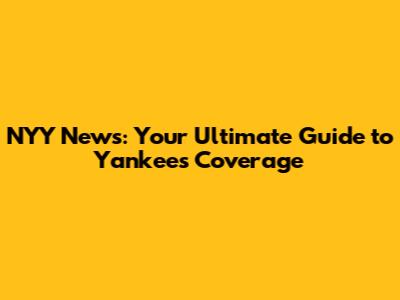 NYY News: Your Ultimate Guide to Yankees Coverage