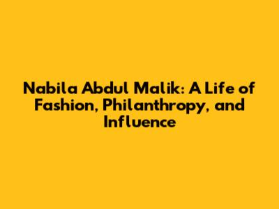 Nabila Abdul Malik: A Life of Fashion, Philanthropy, and Influence
