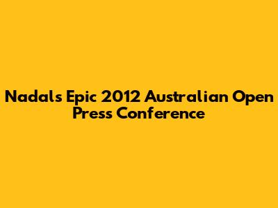 Nadal's Epic 2012 Australian Open Press Conference