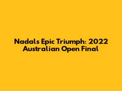 Nadal's Epic Triumph: 2022 Australian Open Final