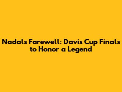 Nadal's Farewell: Davis Cup Finals to Honor a Legend